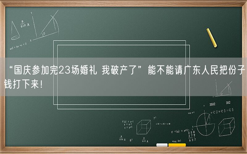 “国庆参加完23场婚礼 我破产了”能不能请广东人民把份子钱打下来！