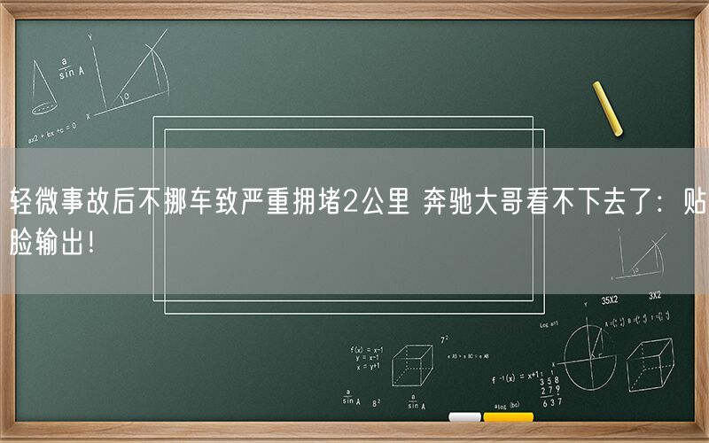 轻微事故后不挪车致严重拥堵2公里 奔驰大哥看不下去了：贴脸输出！