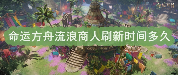 命运方舟流浪商人刷新时间推荐
