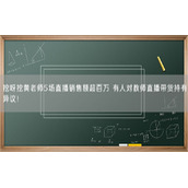 挖呀挖黄老师5场直播销售额超百万 有人对教师直播带货持有异议！