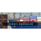 《玩梗高手》建造货轮通关攻略