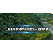 土豆最早从何时开始成为人们的食物？ 淘宝大赢家每日一猜答案10.9