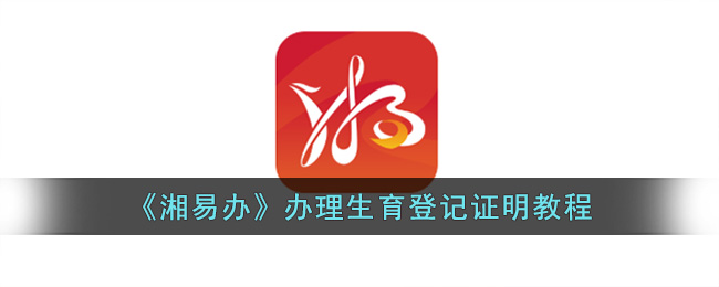 《湘易办》办理生育登记证明教程