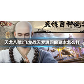 《天龙八部2飞龙战天》梦魂回廊副本怎么打 梦魂回廊副本攻略