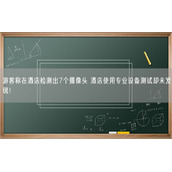 游客称在酒店检测出7个摄像头 酒店使用专业设备测试却未发现！