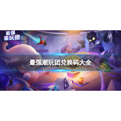 《最强潮玩团》兑换码大全 公测兑换码分享