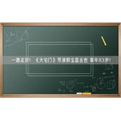 一路走好！《大宅门》导演郭宝昌去世 享年83岁！