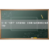又一项“卡脖子”技术被突破！全球最大直径盾构机主轴承下线！