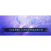《王者荣耀》大乔时之奇旅皮肤介绍