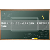 妈妈想陪女儿上大学当上食堂阿姨 当事人：现在可以每天见到妈妈！