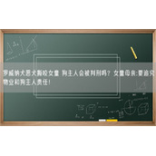 罗威纳犬恶犬撕咬女童 狗主人会被判刑吗？女童母亲:要追究物业和狗主人责任！