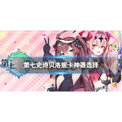 《第七史诗》贝洛妮卡神器选择 贝洛妮卡神器搭配