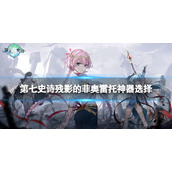 《第七史诗》残影的菲奥雷托神器选择 残影的菲奥雷托神器搭配