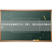 女孩浴区换衣遭修理工闯入 当事人：酒店未给出任何解决方式！