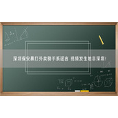 深圳保安暴打外卖骑手系谣言 视频发生地非深圳！