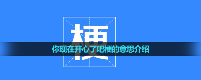 《抖音》你现在开心了吧梗的意思介绍