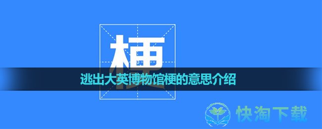 《抖音》逃出大英博物馆梗的意思介绍