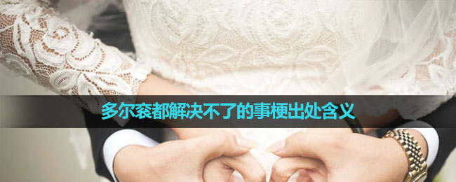 《抖音》多尔衮都解决不了的事梗出处含义介绍