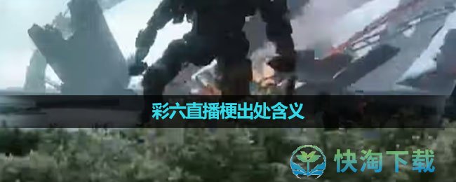 《抖音》彩六直播梗出处含义介绍