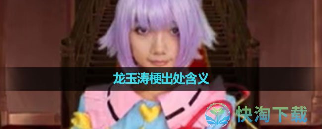 《抖音》龙玉涛梗出处含义介绍