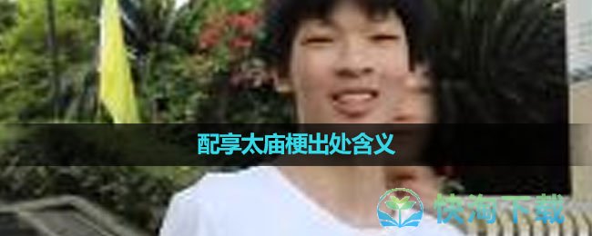 《抖音》配享太庙梗出处含义介绍