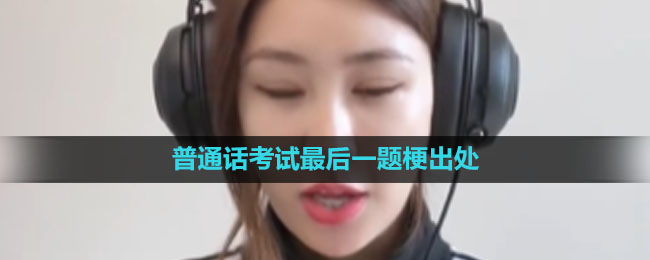 《抖音》普通话考试最后一题梗出处含义介绍