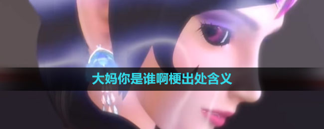 《抖音》大妈你是谁啊梗出处含义介绍