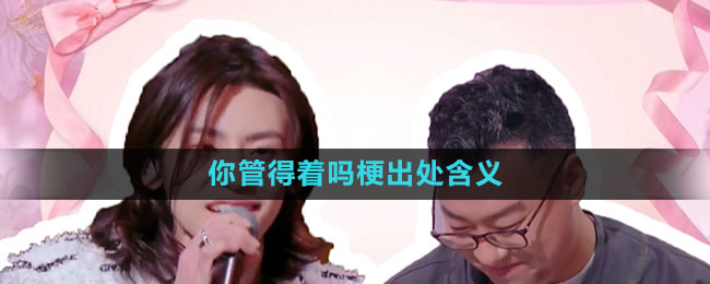 《抖音》你管得着吗梗出处含义介绍