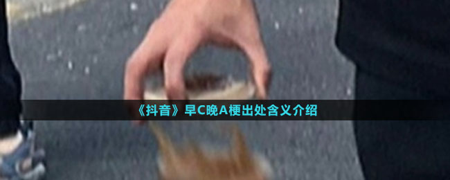 《抖音》早C晚A梗出处含义介绍
