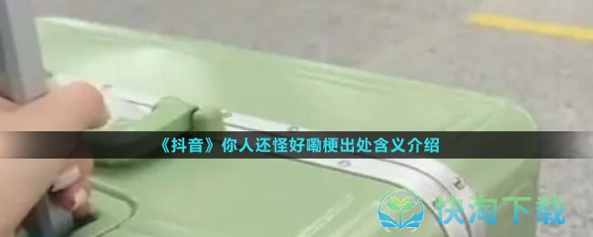 《抖音》你人还怪好嘞梗出处含义介绍