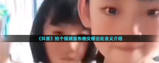 《抖音》拍个视频宣布绝交梗出处含义介绍