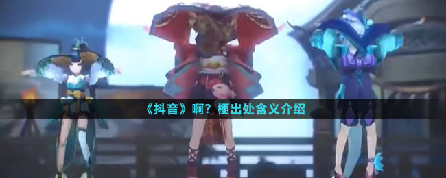 《抖音》啊？梗出处含义介绍