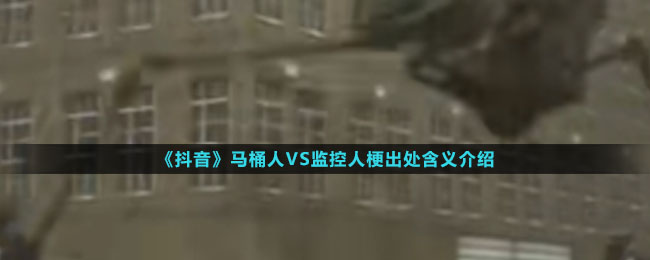 《抖音》马桶人5S监控人梗出处含义介绍