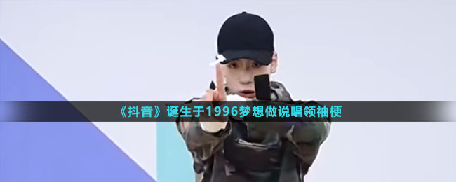 《抖音》诞生于1996梦想做说唱领袖梗出处含义介绍