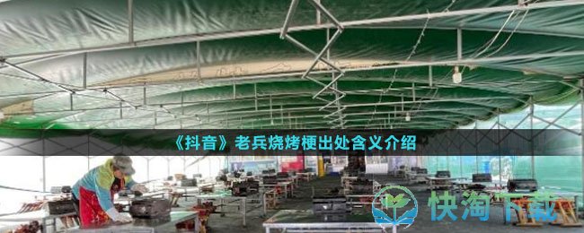 《抖音》老兵烧烤梗出处含义介绍