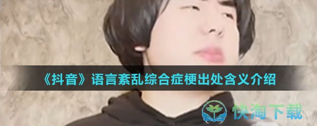 《抖音》语言紊乱综合症梗出处含义介绍