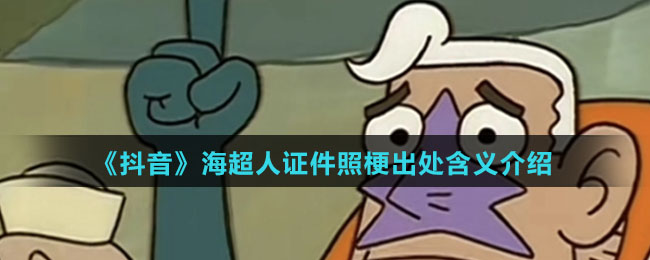《抖音》海超人证件照梗出处含义介绍