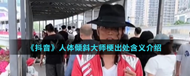 《抖音》人体倾斜大师梗出处含义介绍