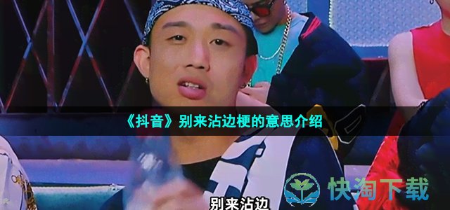 《抖音》别来沾边梗的意思介绍