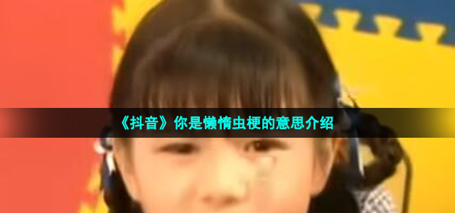 《抖音》你是懒惰虫梗的意思介绍