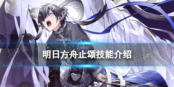 《明日方舟》止颂技能介绍 4.5周年六星赠送干员止颂