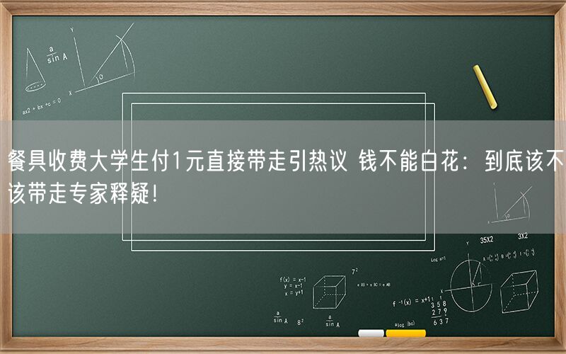 餐具收费大学生付1元直接带走引热议 钱不能白花：到底该不该带走专家释疑！