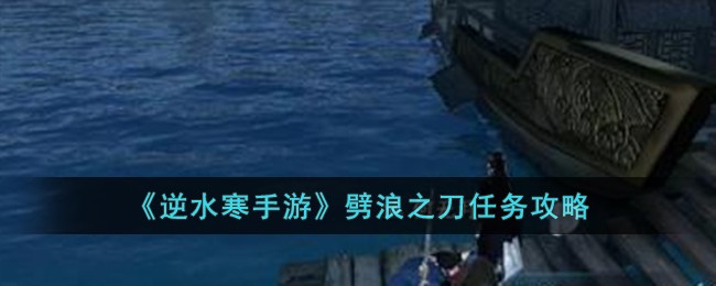 《逆水寒手游》劈浪之刀任务攻略