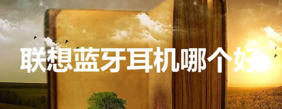 联想蓝牙耳机哪个好（蓝牙耳机的选择标准）