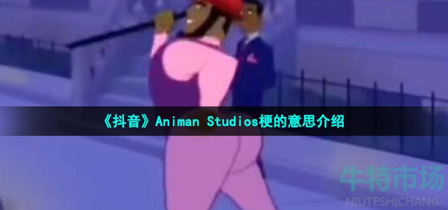 《抖音》AnimanStudios梗的意思介绍