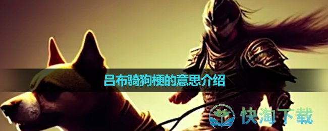 《抖音》吕布骑狗梗的意思介绍