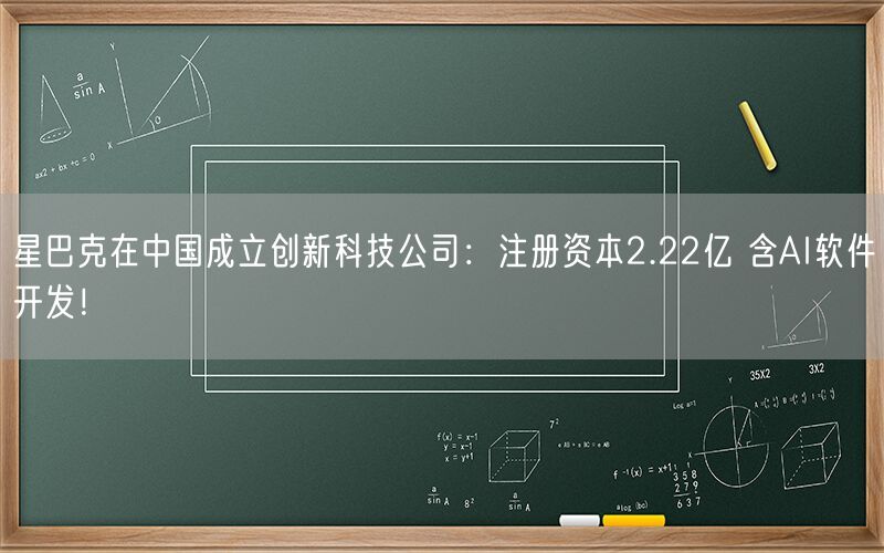 星巴克在中国成立创新科技公司:注册资本2.22亿 含AI软件开发!