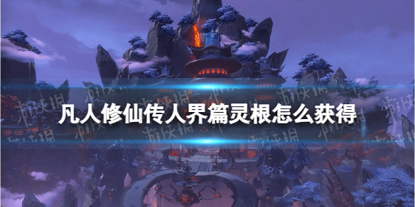 《凡人修仙传人界篇》灵根怎么获得 灵根获取方法
