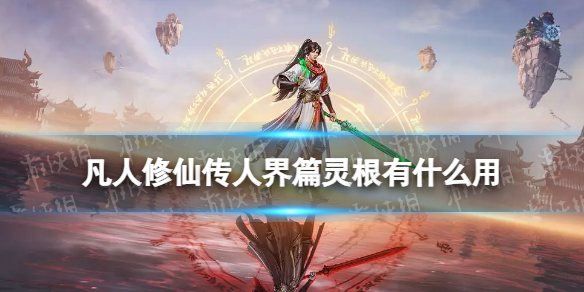 《凡人修仙传人界篇》灵根有什么用 灵根作用解析