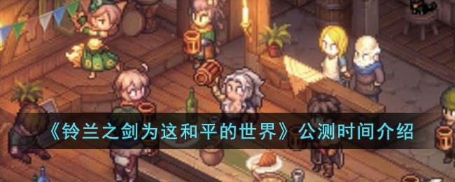 《铃兰之剑为这和平的世界》公测时间介绍